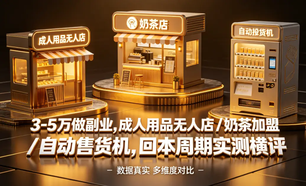 3-5 万做副业，成人用品无人店 / 奶茶加盟 / 自动售货机，回本周期实测横评 