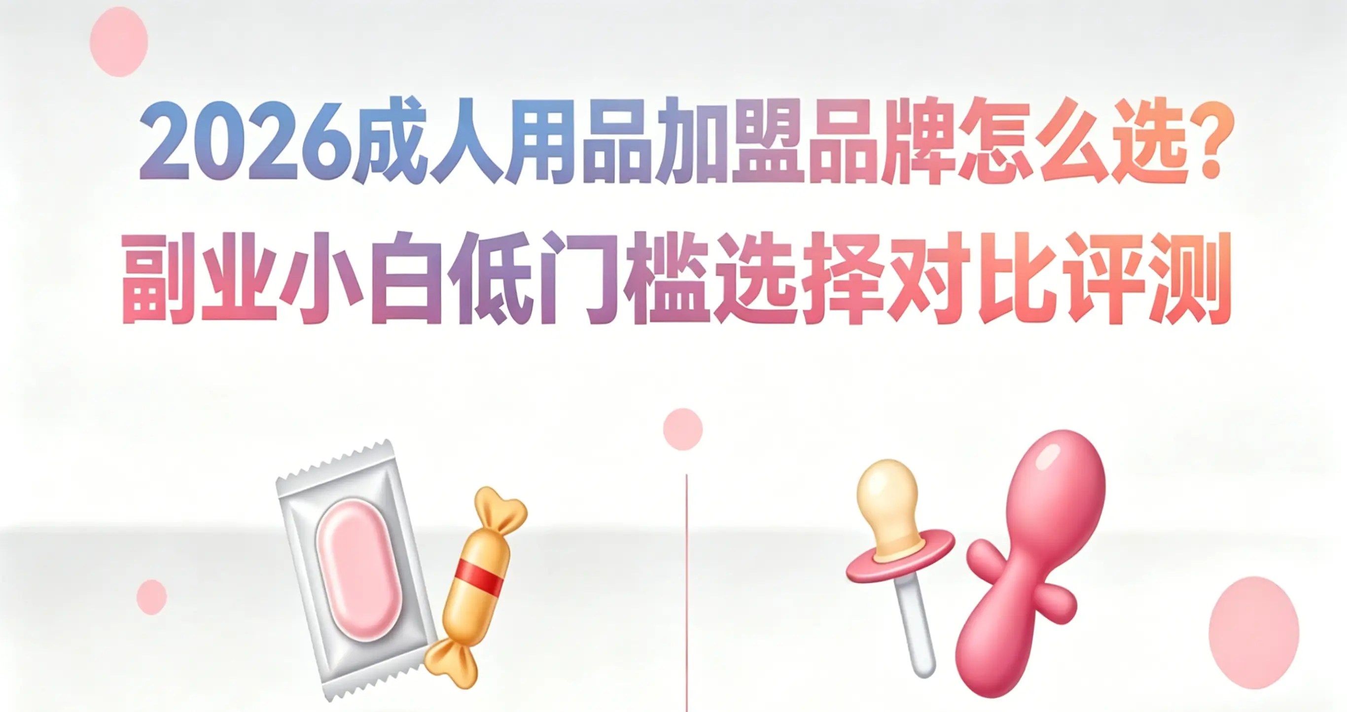2026成人用品加盟品牌怎么选？副业小白低门槛选择对比评测